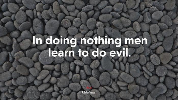 In doing nothing men learn to do evil. | Cato the Younger quote