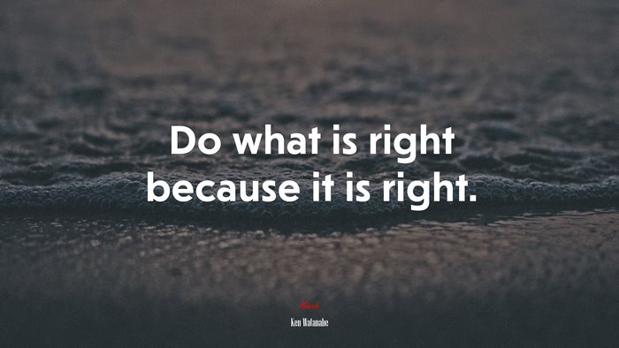 Do what is right because it is right. | Ken Watanabe quote