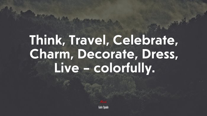 Think, Travel, Celebrate, Charm, Decorate, Dress, Live – colorfully. | Kate Spade quote
