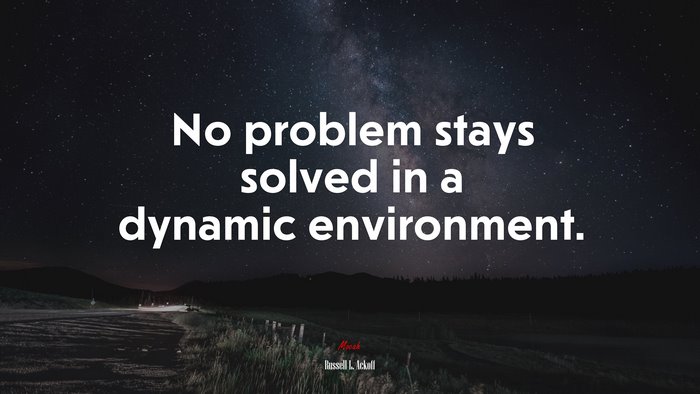 No problem stays solved in a dynamic environment. | Russell L. Ackoff quote