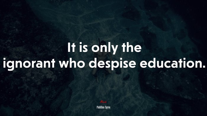 It is only the ignorant who despise education. | Publilius Syrus quote