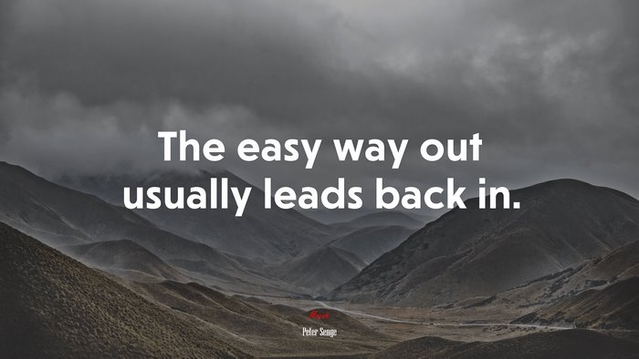 The easy way out usually leads back in. | Peter Senge quote