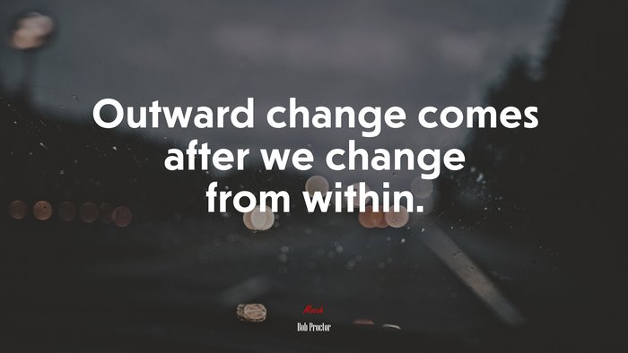 Outward change comes after we change from within. | Bob Proctor quote