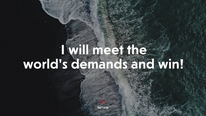 I will meet the world’s demands and win! | Bob Proctor quote