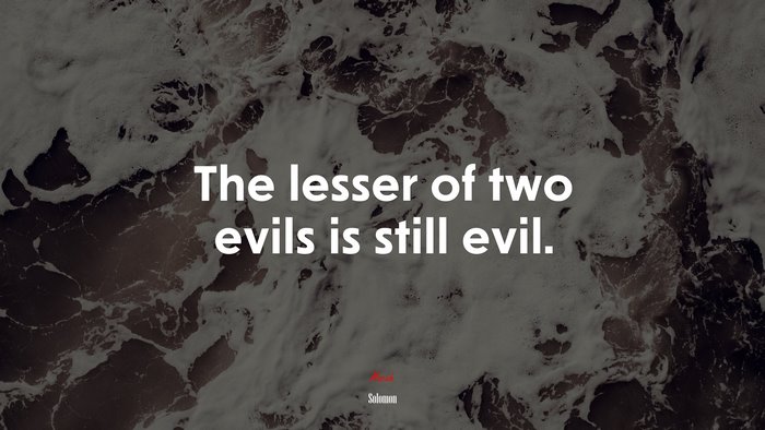 The lesser of two evils is still evil. | Solomon quote