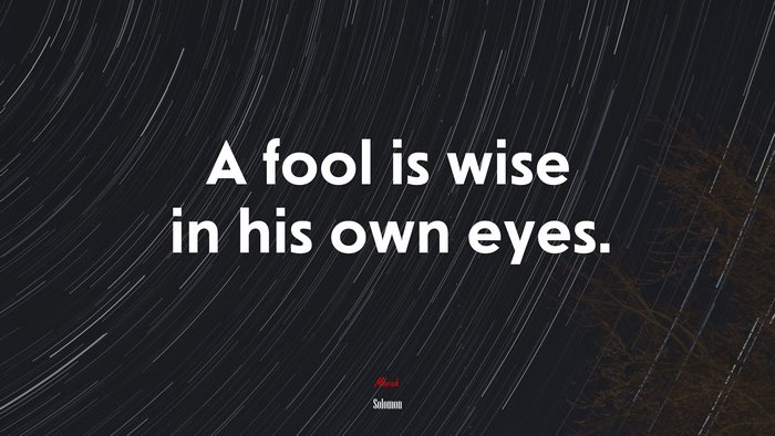 A fool is wise in his own eyes. | Solomon quote