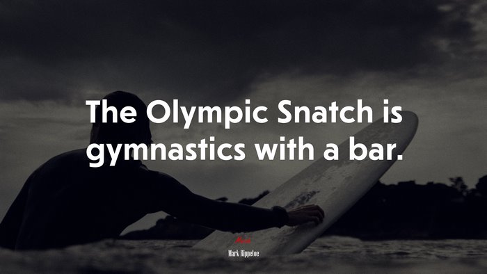 The Olympic Snatch is gymnastics with a bar. | Mark Rippetoe quote