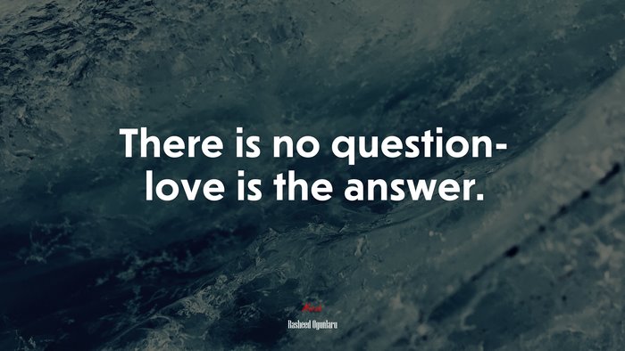There is no question- love is the answer. | Rasheed Ogunlaru quote