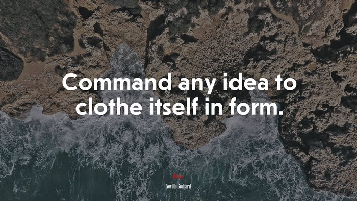 Command any idea to clothe itself in form. | Neville Goddard quote