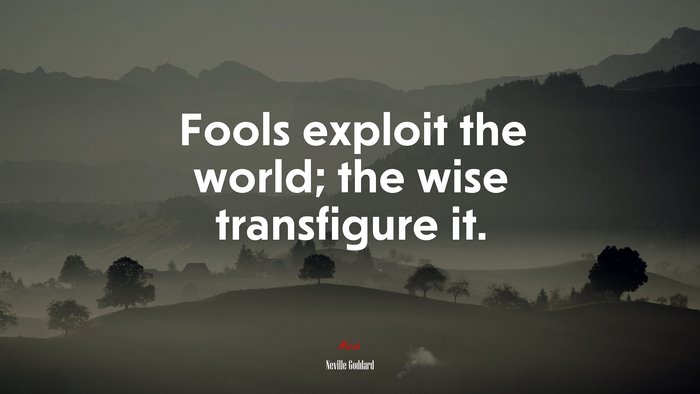 Fools exploit the world; the wise transfigure it. | Neville Goddard quote