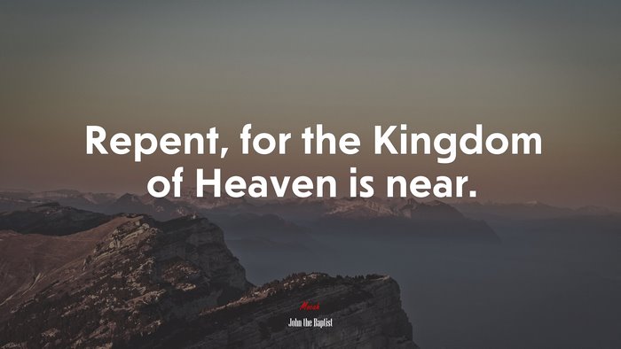 Repent, for the Kingdom of Heaven is near. | John the Baptist quote
