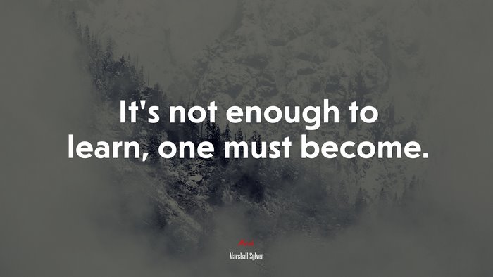 It’s not enough to learn, one must become. | Marshall Sylver quote