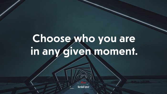 Choose who you are in any given moment. | Marshall Sylver quote