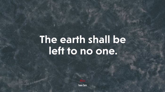 The earth shall be left to no one. | Yunus Emre quote