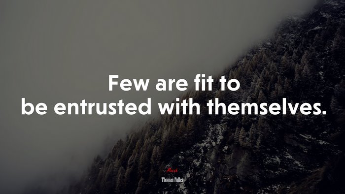 Few are fit to be entrusted with themselves. | Thomas Fuller quote