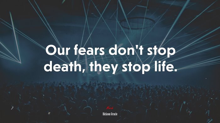 Our fears don’t stop death, they stop life. | Rickson Gracie quote