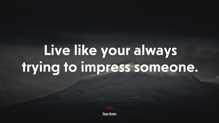 Live like your always trying to impress someone. | Shawn Mendes quote