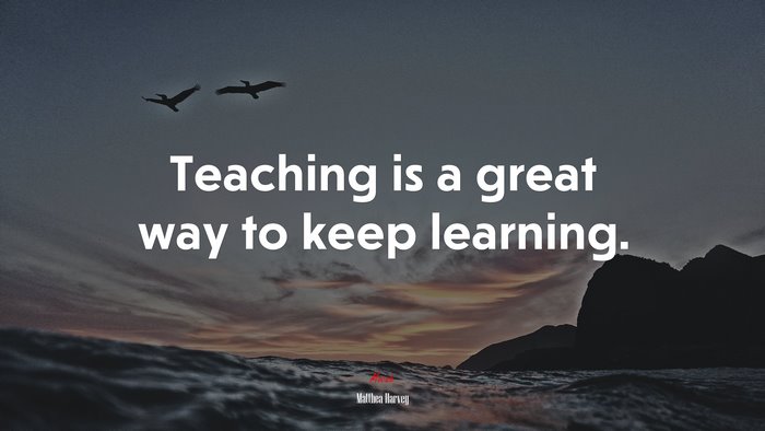Teaching is a great way to keep learning. | Matthea Harvey quote