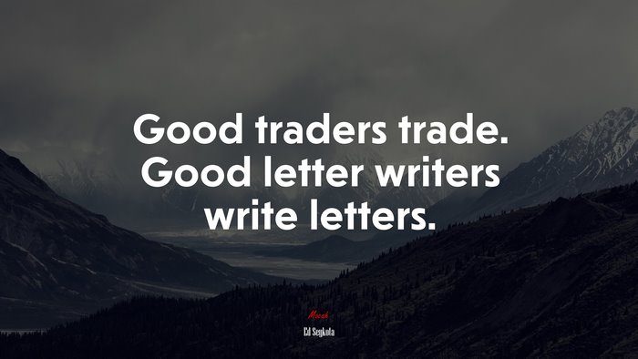 Good traders trade. Good letter writers write letters. | Ed Seykota quote