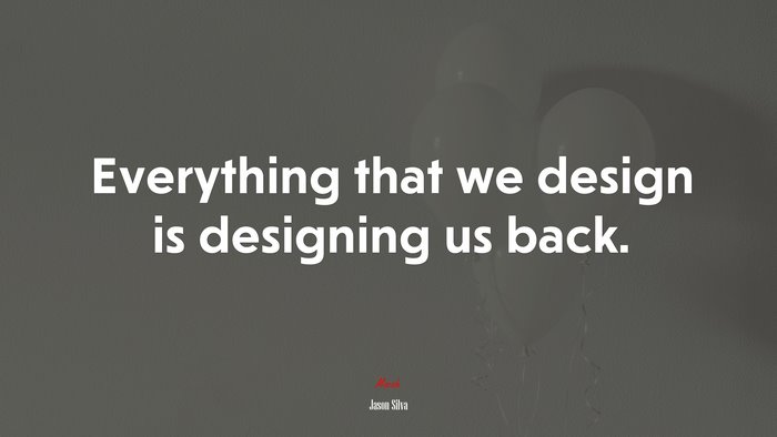 Everything that we design is designing us back. | Jason Silva quote