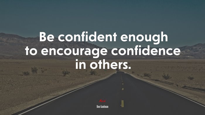 Be confident enough to encourage confidence in others. | Ron Kaufman quote