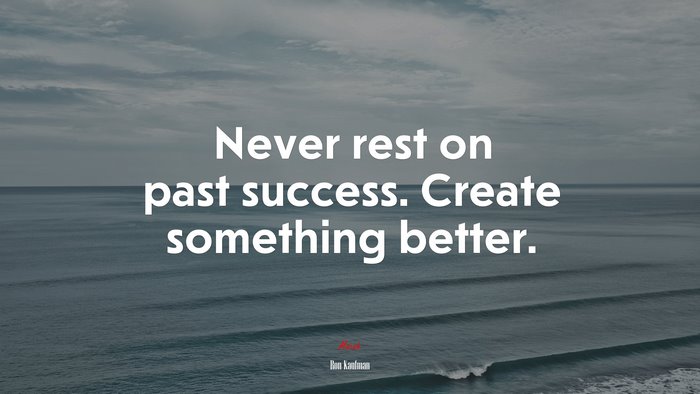 Never rest on past success. Create something better. | Ron Kaufman quote