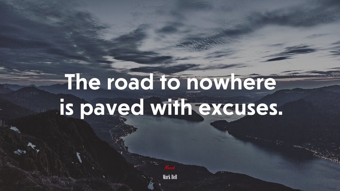 The road to nowhere is paved with excuses. | Mark Bell quote
