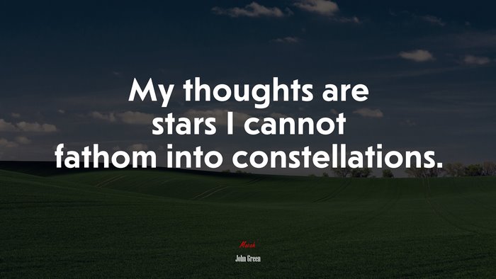 My thoughts are stars I cannot fathom into constellations. | John Green quote