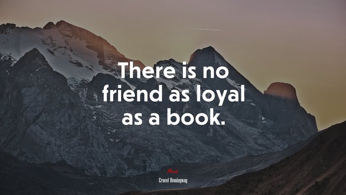 There is no friend as loyal as a book. | Ernest Hemingway quote