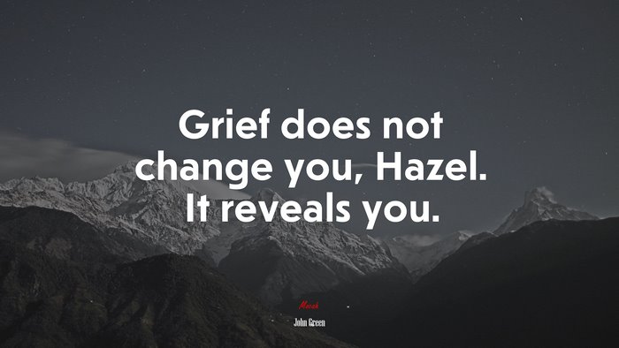 Grief does not change you, Hazel. It reveals you. | John Green quote