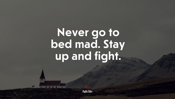 Never go to bed mad. Stay up and fight. | Phyllis Diller quote