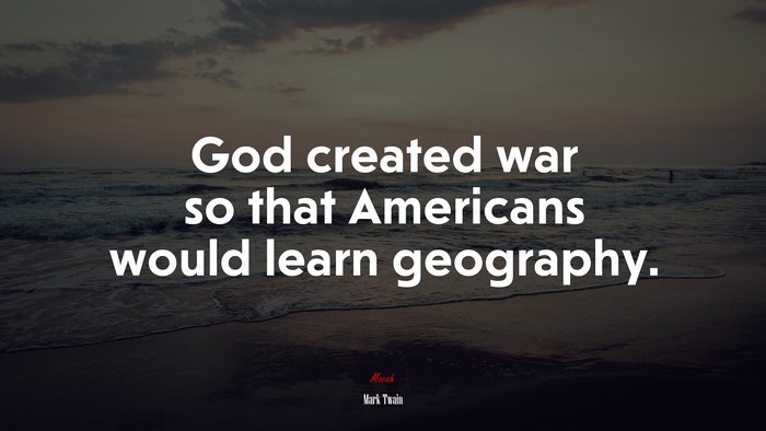 God created war so that Americans would learn geography. | Mark Twain quote