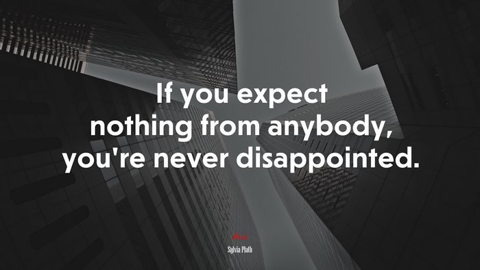 If you expect nothing from anybody, you’re never disappointed. | Sylvia Plath quote