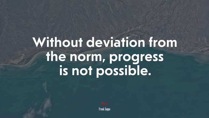 Without deviation from the norm, progress is not possible. | Frank Zappa quote