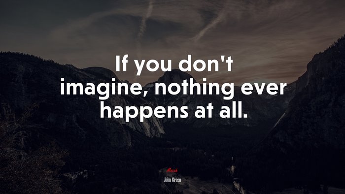 If you don’t imagine, nothing ever happens at all. | John Green quote