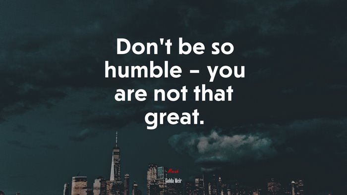 Don’t be so humble – you are not that great. | Golda Meir quote