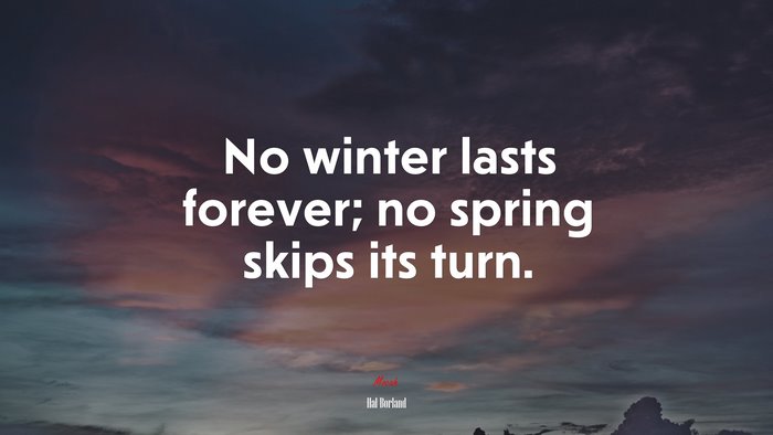 No winter lasts forever; no spring skips its turn. | Hal Borland quote