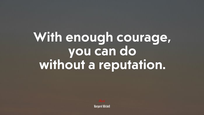 With enough courage, you can do without a reputation. | Margaret Mitchell quote