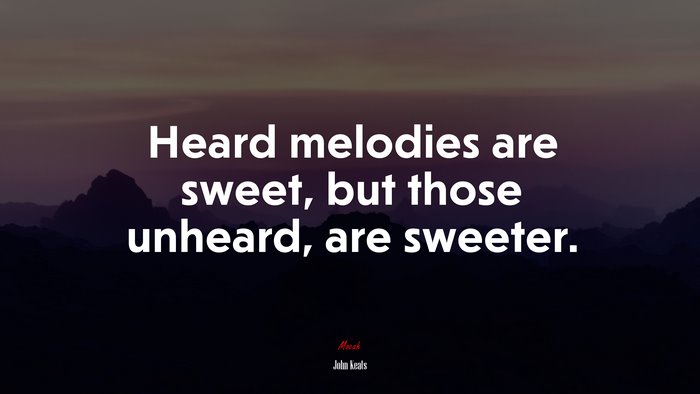 Heard melodies are sweet, but those unheard, are sweeter. | John Keats quote