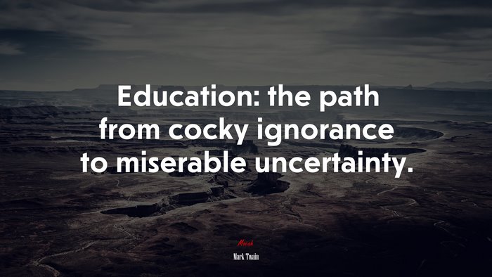 Education: the path from cocky ignorance to miserable uncertainty. | Mark Twain quote