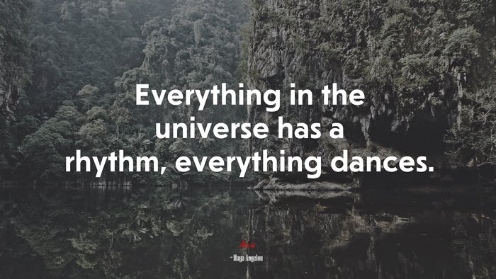 Everything in the universe has a rhythm, everything dances. | Maya Angelou quote