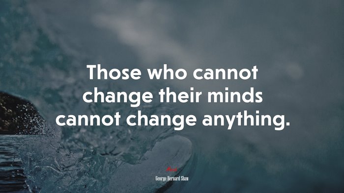 Those who cannot change their minds cannot change anything. | George Bernard Shaw quote