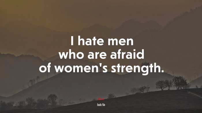 I hate men who are afraid of women’s strength. | Anaïs Nin quote