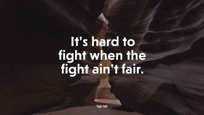 It’s hard to fight when the fight ain’t fair. | Taylor Swift quote