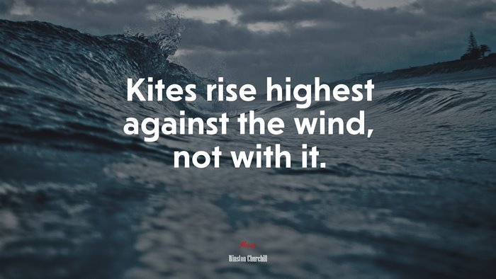Kites rise highest against the wind, not with it. | Winston Churchill quote
