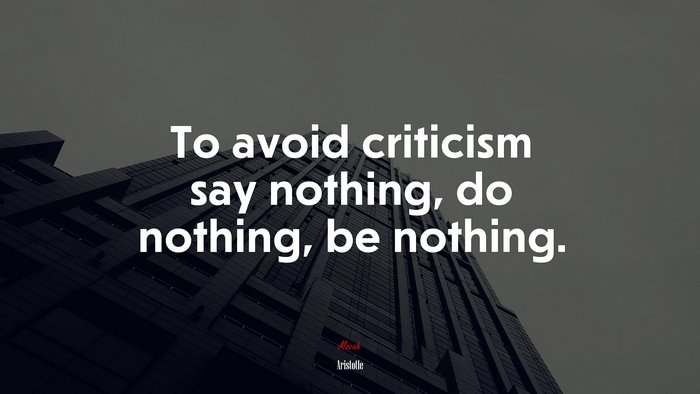 To avoid criticism say nothing, do nothing, be nothing. | Aristotle quote