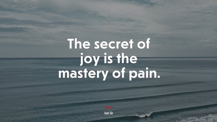 The secret of joy is the mastery of pain. | Anaïs Nin quote