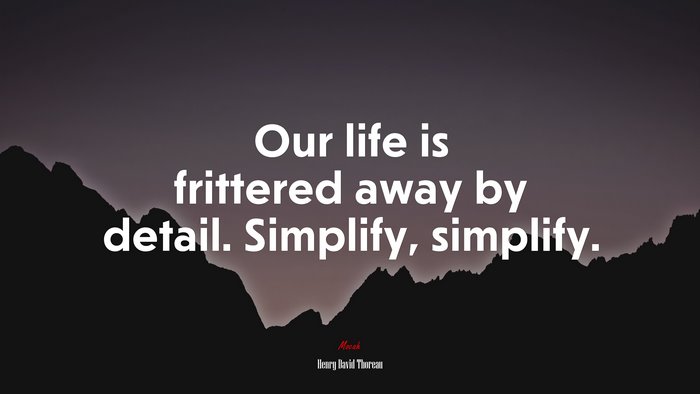 Our life is frittered away by detail. Simplify, simplify. | Henry David Thoreau quote
