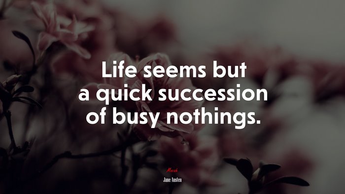 Life seems but a quick succession of busy nothings. | Jane Austen quote