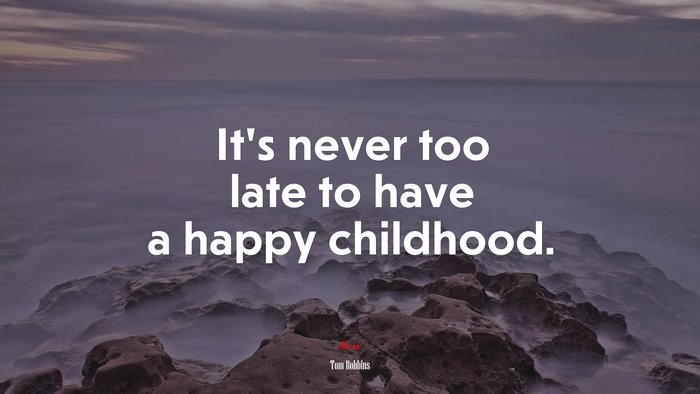 It’s never too late to have a happy childhood. | Tom Robbins quote
